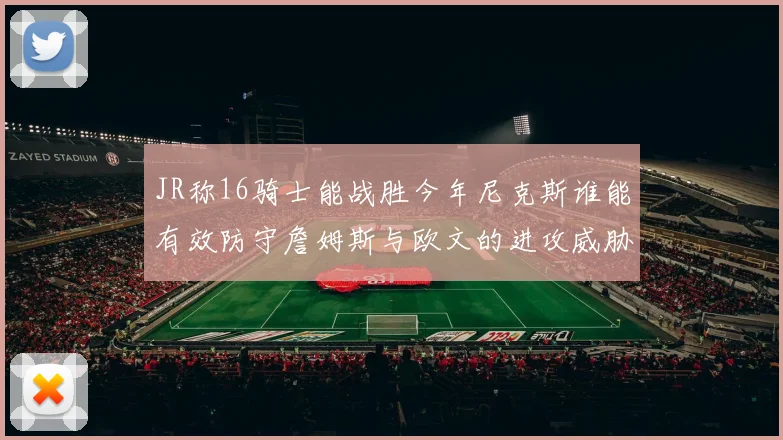 JR称16骑士能战胜今年尼克斯谁能有效防守詹姆斯与欧文的进攻威胁