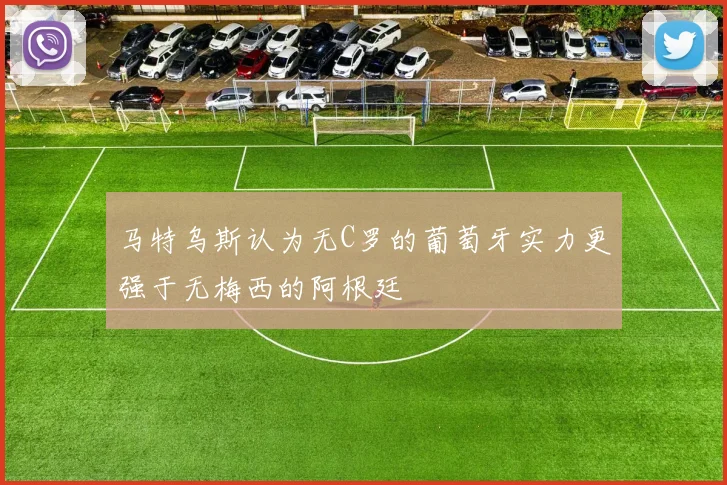 马特乌斯认为无C罗的葡萄牙实力更强于无梅西的阿根廷
