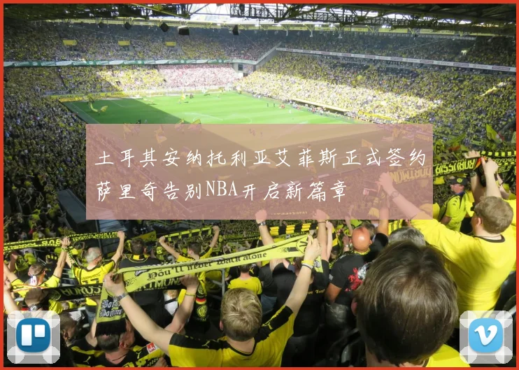 土耳其安纳托利亚艾菲斯正式签约萨里奇告别NBA开启新篇章