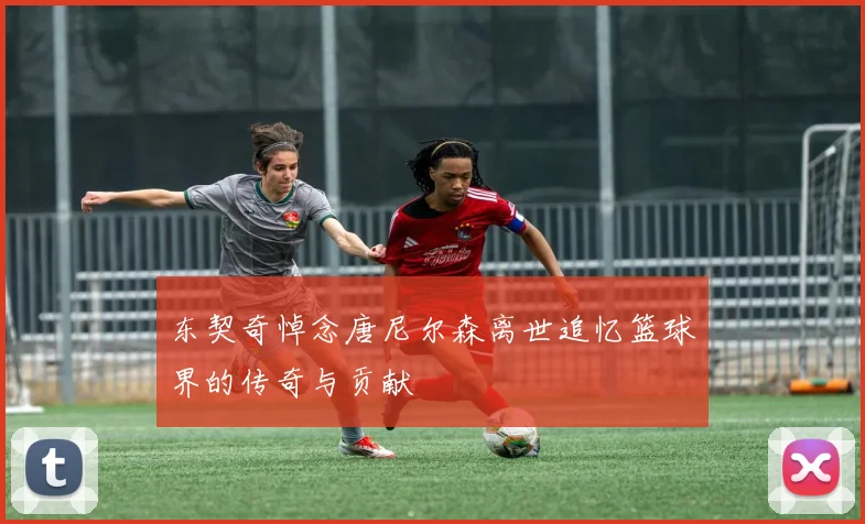 东契奇悼念唐尼尔森离世追忆篮球界的传奇与贡献