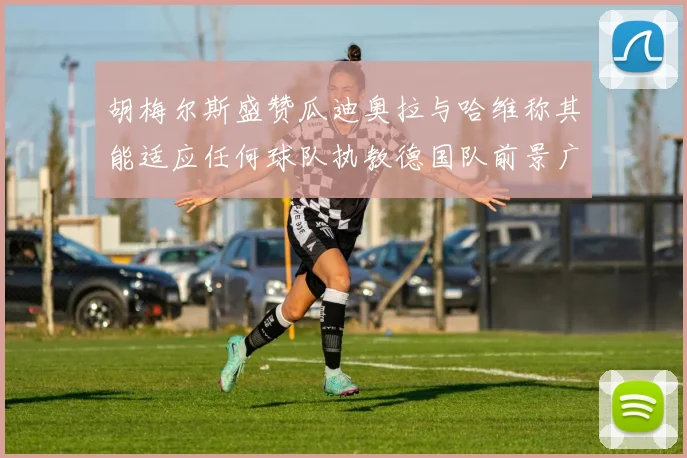 胡梅尔斯盛赞瓜迪奥拉与哈维称其能适应任何球队执教德国队前景广阔