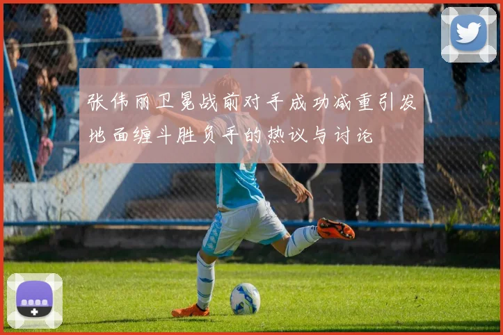 张伟丽卫冕战前对手成功减重引发地面缠斗胜负手的热议与讨论