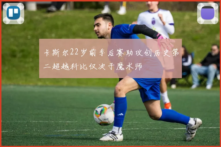 卡斯尔22岁前季后赛助攻创历史第二超越科比仅次于魔术师