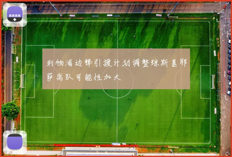 利物浦边锋引援计划调整琼斯基耶萨离队可能性加大