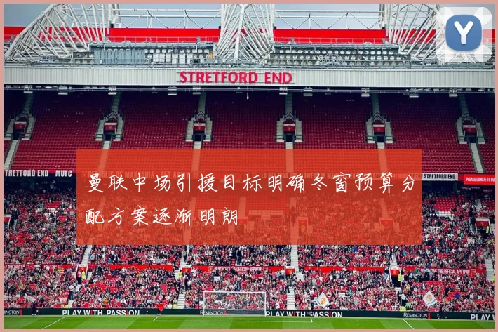 曼联中场引援目标明确冬窗预算分配方案逐渐明朗